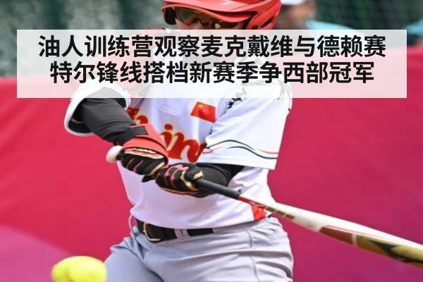 油人训练营观察麦克戴维与德赖赛特尔锋线搭档新赛季争西部冠军